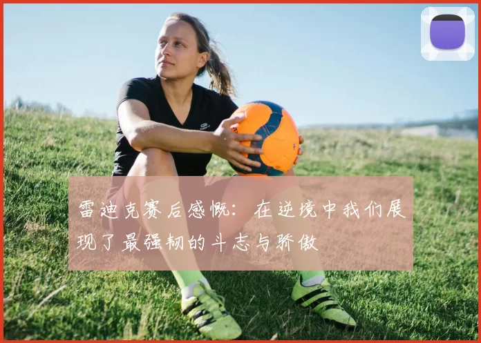 雷迪克赛后感慨：在逆境中我们展现了最强韧的斗志与骄傲