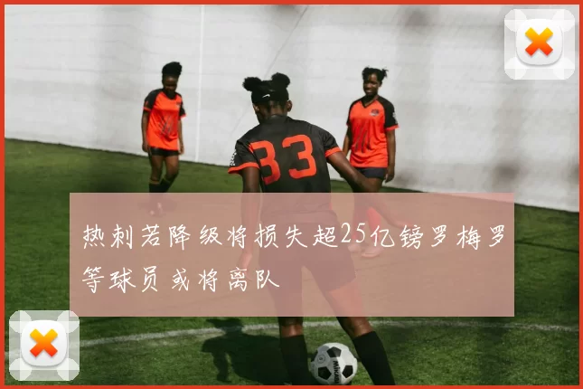 热刺若降级将损失超25亿镑罗梅罗等球员或将离队