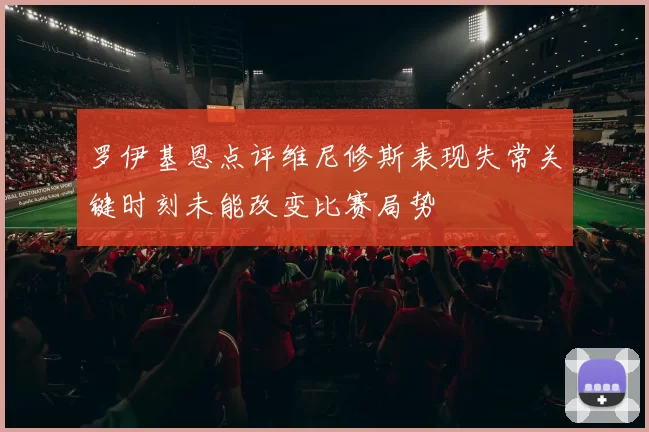 罗伊基恩点评维尼修斯表现失常关键时刻未能改变比赛局势