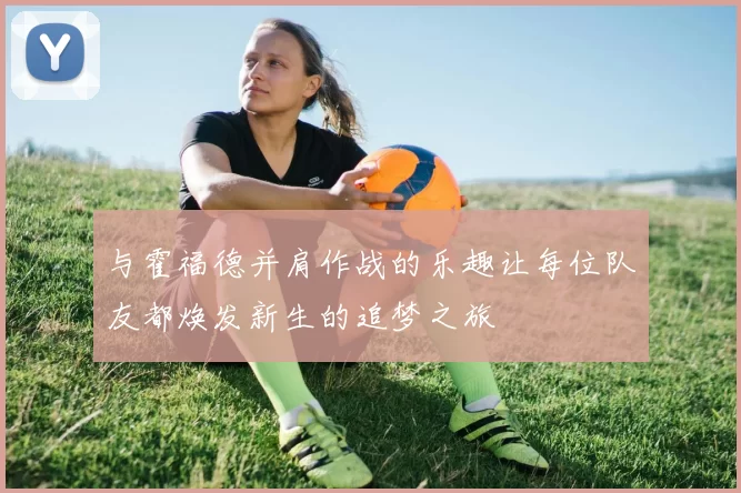 与霍福德并肩作战的乐趣让每位队友都焕发新生的追梦之旅