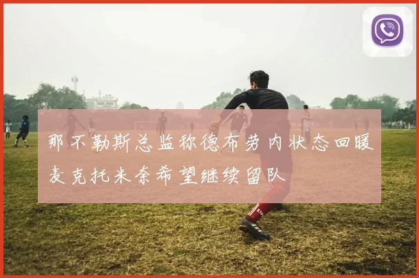 那不勒斯总监称德布劳内状态回暖麦克托米奈希望继续留队