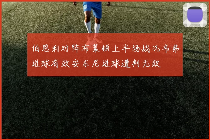 伯恩利对阵布莱顿上半场战况韦弗进球有效安东尼进球遭判无效