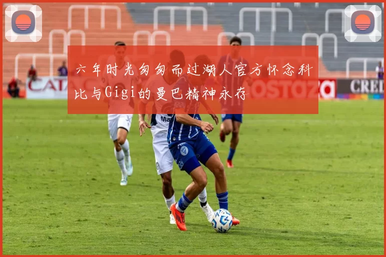 六年时光匆匆而过湖人官方怀念科比与Gigi的曼巴精神永存